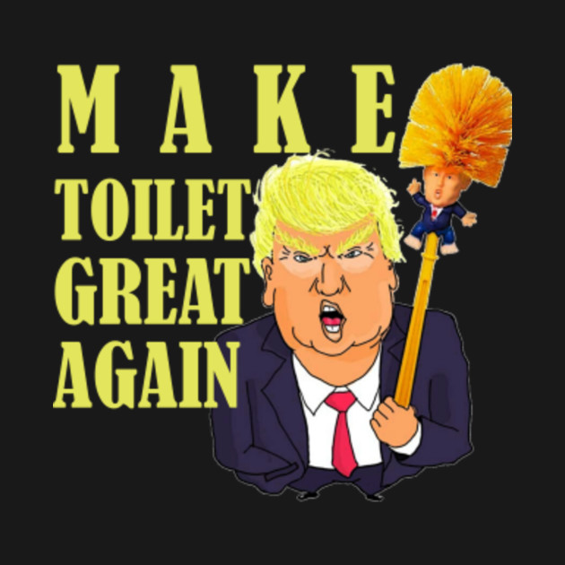 Make Toilet Great Again Funny Donald Trump Funny Donald Trump