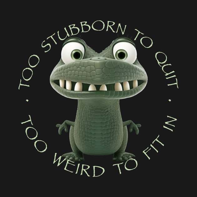 Crocodile Too Stubborn To Quit Too Weird To Fit In Cute Adorable Funny Quote by Cubebox