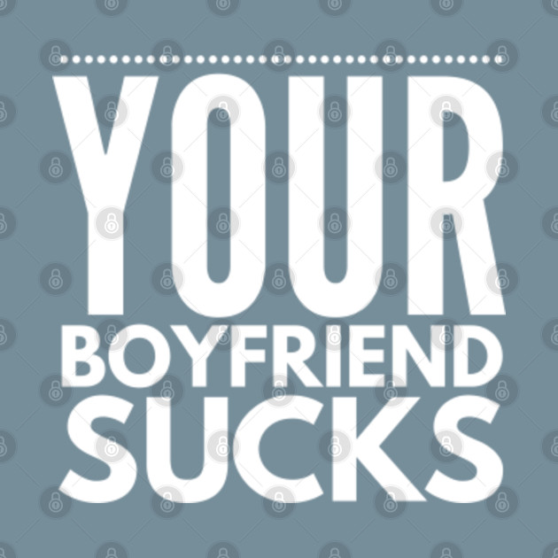 Disover your boyfriend s - Your Boyfriend Sucks Funny Saying - T-Shirt