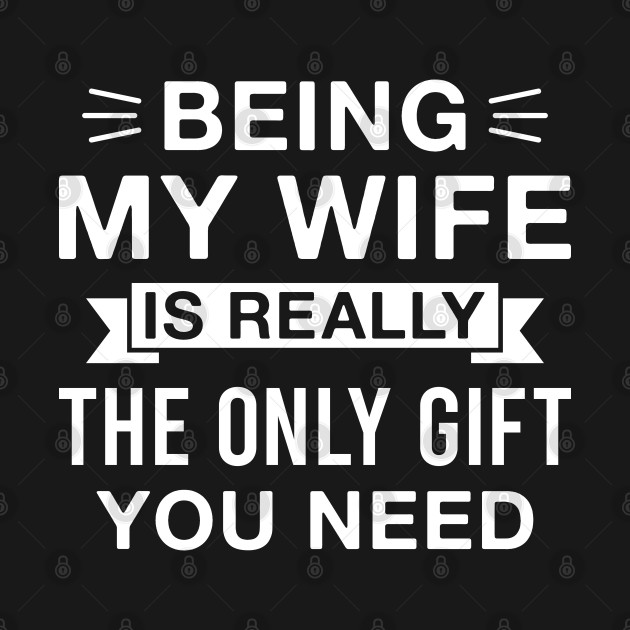 Discover Being My Wife Is Really the Only Gift You Need - Wife Gifts - T-Shirt