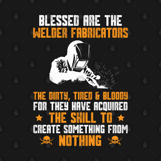 Blessed Are The Welder Fabricators The Dirty, Tired & Bloddy... by Tee-hub