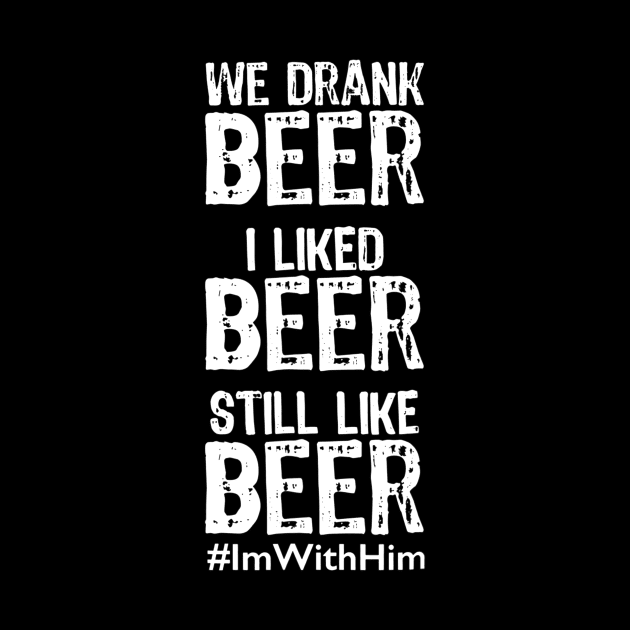 We Drank Beer I Liked Beer Still Like Beer ImWithHim by agustinbosman