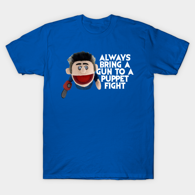 Always bring a gun to a puppet fight - Ash Vs Evil Dead - T-Shirt