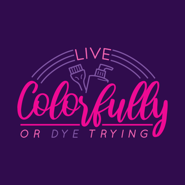 Live Colorfully or Dye Trying // Funny Hairdresser Hair Stylist by SLAG_Creative