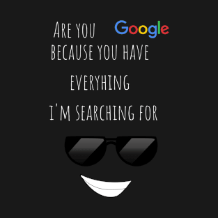 Are  you google? Because you have everthing i'm searching for funny valentines pickup line T-Shirt