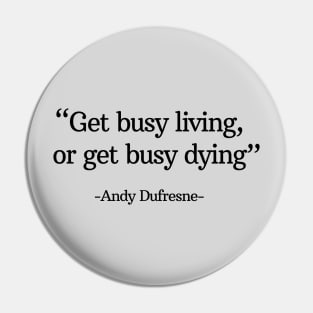 "Get busy living, or get busy dying" - Andy Dufresne Pin