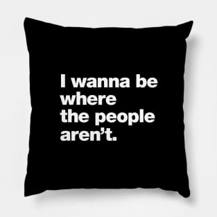 I wanna be where the people aren't. Pillow