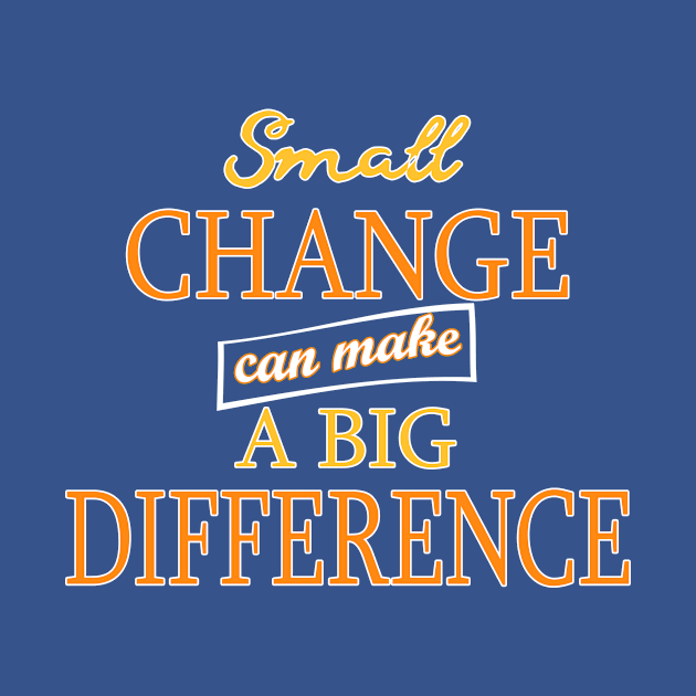 Small Change can make a Big Difference by WordyDe51gns