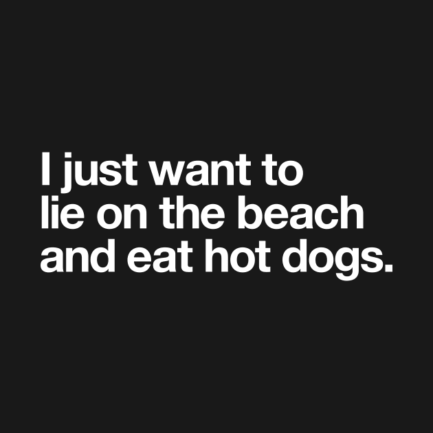 I just want to lie on the beach and eat hot dogs. by Popvetica