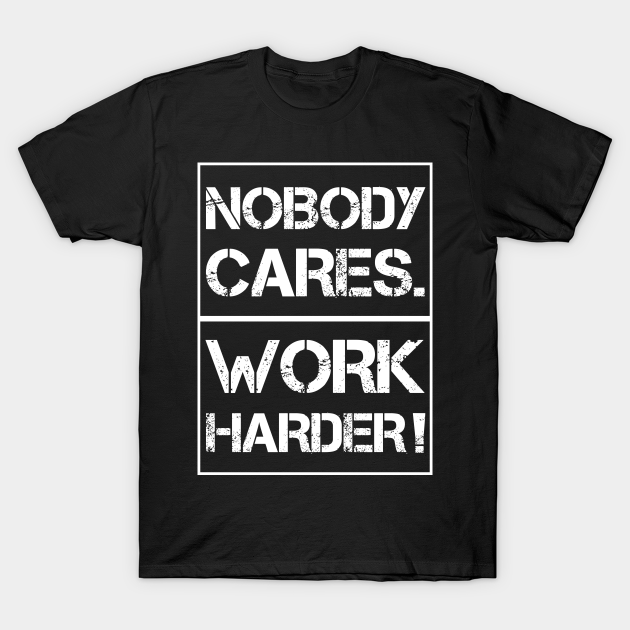 Discover Nobody Cares Work Harder - Work - T-Shirt