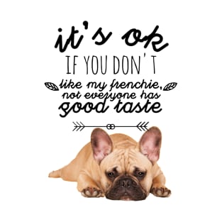 French Bulldog - It's ok if you don't like my Frenchie, not everyone has good taste T-Shirt