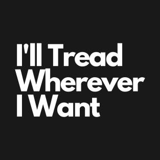 I'll Tread Wherever I Want T-Shirt