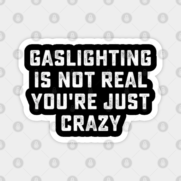 Gaslighting Is Not Real You Re Just Crazy Gaslighting Is Not Real Gaslighting Is Not Real You Re Just Crazy Gaslighting Is Not Real