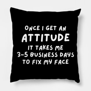 Funny Sarcastic Mom Quote, Once I Get An Attitude it takes me 3-5 business days to fix my face Pillow