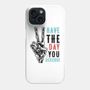 Have The Day You Deserve Phone Case