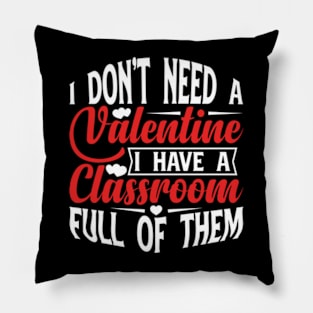 i don't need a valentine i have a classroom full of them Pillow