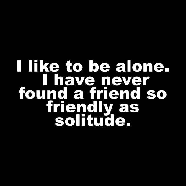 I like to be alone. I have never found a friend so friendly as solitude. by Shoguttttt