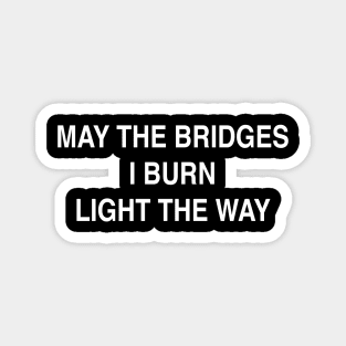 MAY THE BRIDGES I BURN LIGHT THE WAY Magnet