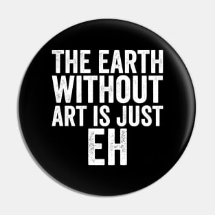 Funny The Earth Without Art Is Just Eh White Pin