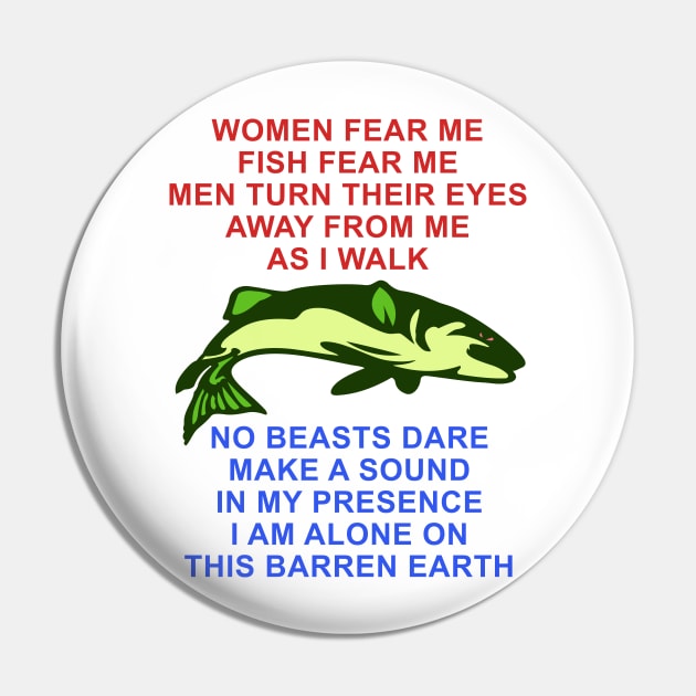 Women Fear Me, Fish Fear Me, Men Turn Their Eyes - Fishing, Ironic, Oddly Specific Meme Pin by SpaceDogLaika