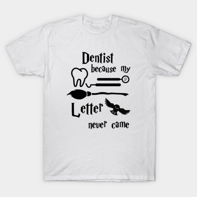 Dentist Because My Hogwarts Letter Never Came Harry Potter T Shirt Teepublic