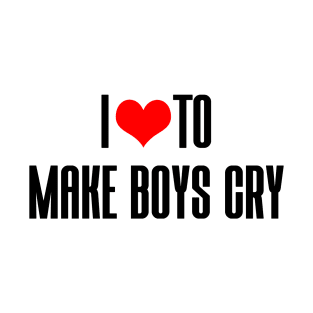 I LOVE TO MAKE BOYS CRY T-Shirt