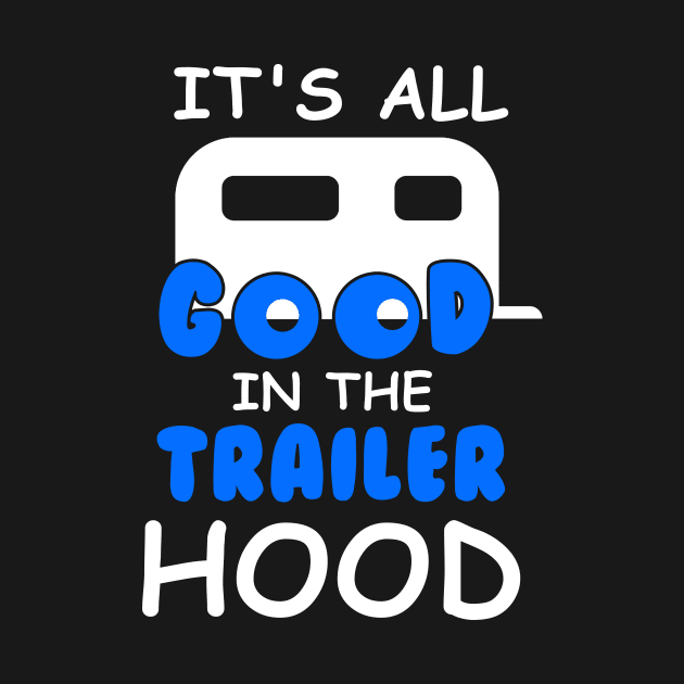 Its All Good In The Trailer Hood T-Shirt Camping Camper Gift by blimbercornbread