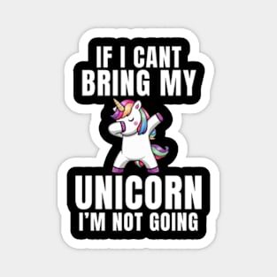 If I Can't Bring My Unicorn , I'm Not Going - Funny Unicorn Gift Magnet