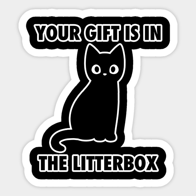 Your Gift Is In The Litter Box Funny Meme Cat Funny Sticker