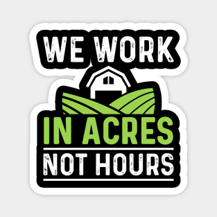 We Work In Acres Not Hours Magnet