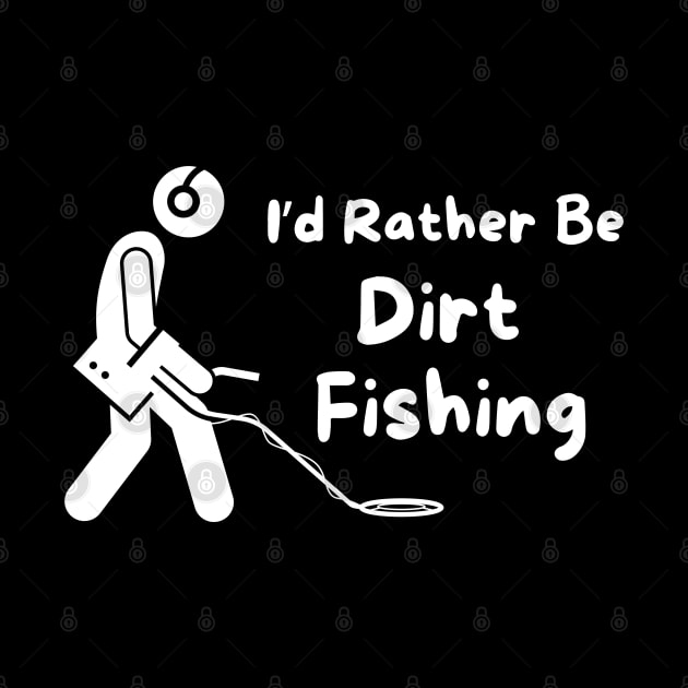 I'd Rather Be Dirt Fishing by MtWoodson