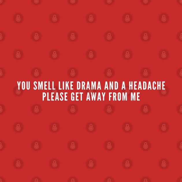 You Smell Like Drama And A Headache Get Away From Me - Mean Humor by sillyslogans