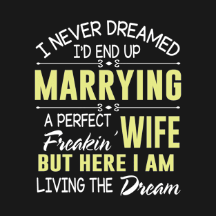 I Never Dreamed Marrying A Perfect Freakin' Wife I'm Living T-Shirt