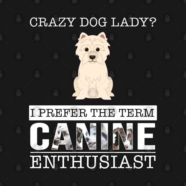 Crazy West Highland Terrier Dog Lady I Prefer The Term Canine Enthusiast - Gift For West Highland Terrier Owner West Highland Terrier Lover by HarrietsDogGifts
