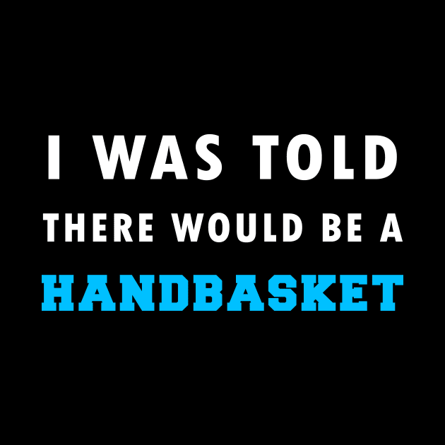 I Was Told There Would Be A Handbasket by Flipodesigner