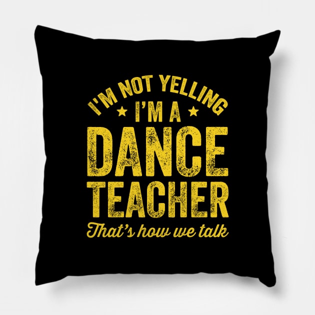 I'm not yelling I'm a dance teacher That's how we talk Pillow by captainmood