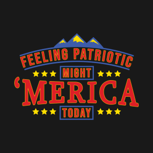 Feeling Patriotic Might Merica Today - American Freedom T-Shirt