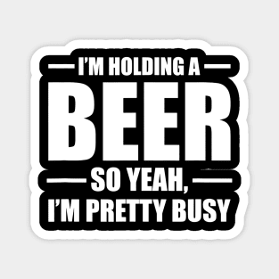 Im Holding A Beer So Yeah Im Pretty Busy Magnet