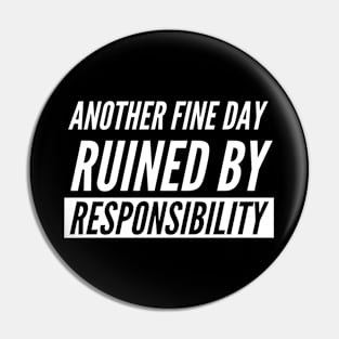 Another Fine Day Ruined By Responsibility Pin