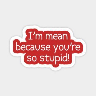 I'm Mean Because You're So Stupid Magnet