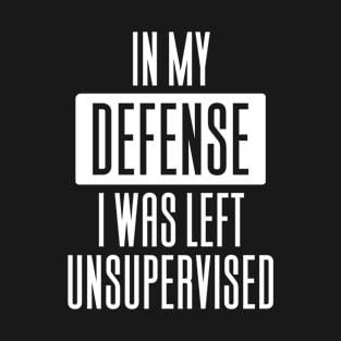 In My Defense I Was Left Unsupervised T-Shirt