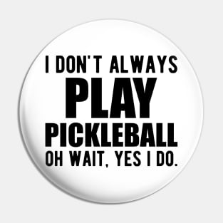 Pickleball Player - I don't always play pickleball oh wait, yes I do. Pin