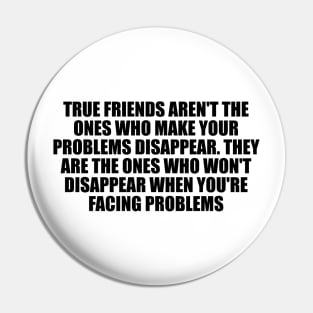 True friends aren't the ones who make your problems disappear Pin