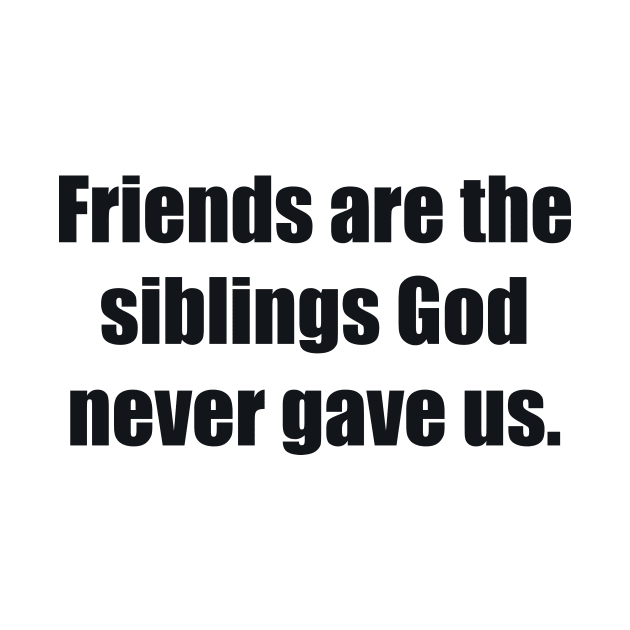 Friends are the siblings God never gave us by BL4CK&WH1TE 