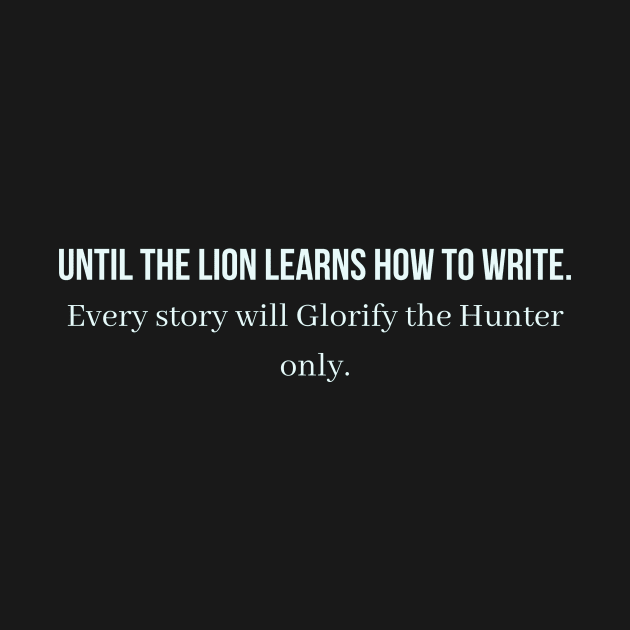 Until the lion learns how to write every story will glorify the hunter only by QofL