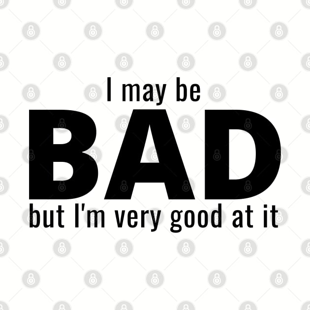 I May Be Bad But I'm Very Good At It by IndiPrintables