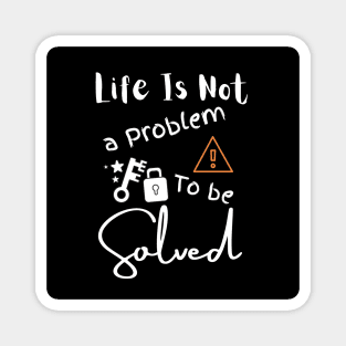 Life Is Not A Problem To Be Solved Magnet