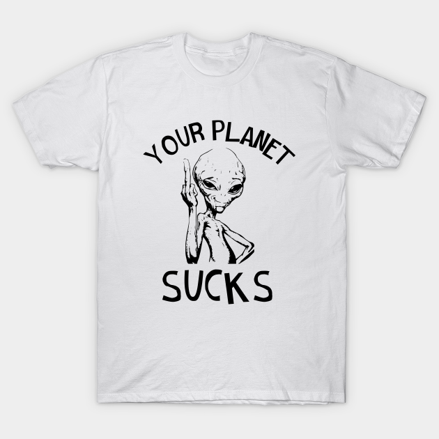 Discover Your Planet Sucks - Funny Alien - T-Shirt