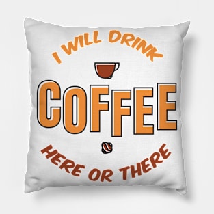 I will drink coffee here or there Pillow