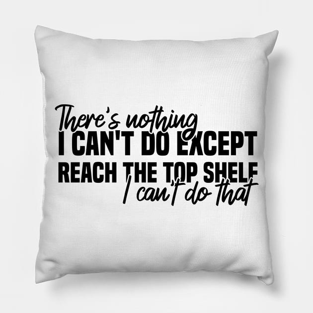 There's Nothing I Can't Do Except Reach The Top Shelf I Can't Do That Pillow by Blonc